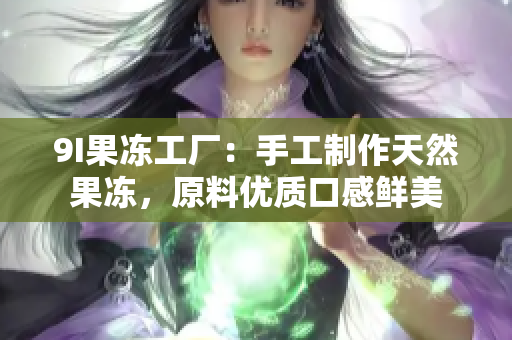 9I果冻工厂：手工制作天然果冻，原料优质口感鲜美