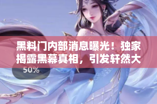 黑料门内部消息曝光！独家揭露黑幕真相，引发轩然大波