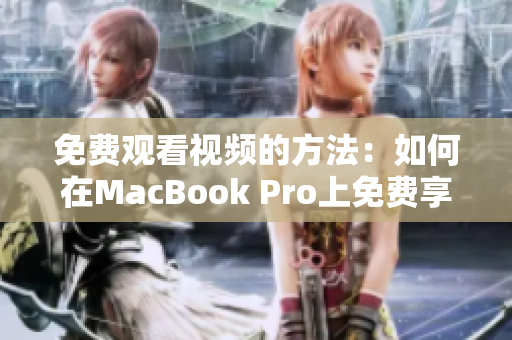 免费观看视频的方法：如何在MacBook Pro上免费享受高清视频体验