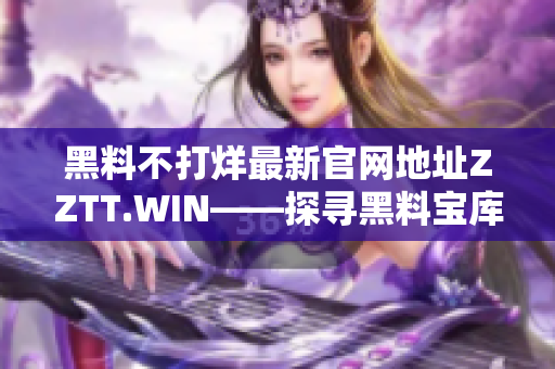 黑料不打烊最新官网地址ZZTT.WIN——探寻黑料宝库的新门径!
