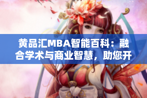 黄品汇MBA智能百科：融合学术与商业智慧，助您开启职业进阶之路