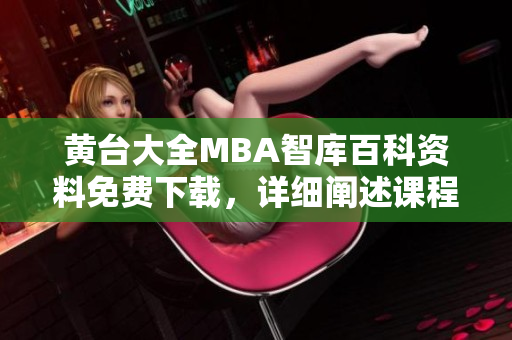 黄台大全MBA智库百科资料免费下载，详细阐述课程内容及就业前景