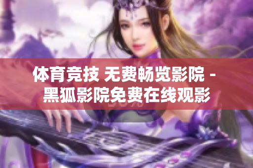 体育竞技 无费畅览影院 - 黑狐影院免费在线观影