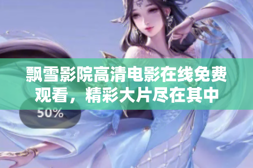 飘雪影院高清电影在线免费观看，精彩大片尽在其中