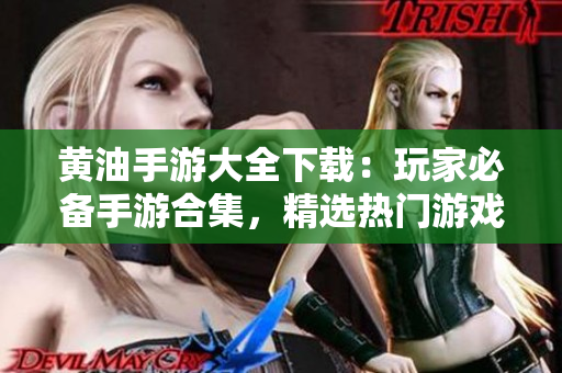 黄油手游大全下载：玩家必备手游合集，精选热门游戏推荐！