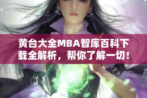 黄台大全MBA智库百科下载全解析，帮你了解一切！