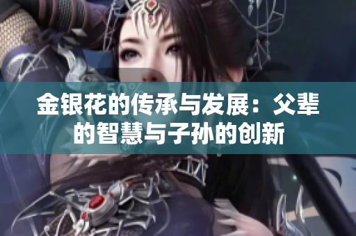 金银花的传承与发展：父辈的智慧与子孙的创新