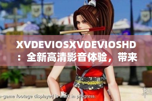 XVDEVIOSXVDEVIOSHD：全新高清影音体验，带来无限视听乐趣