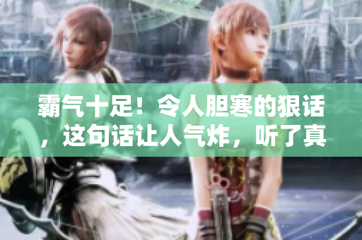 霸气十足！令人胆寒的狠话，这句话让人气炸，听了真是想破口大骂！