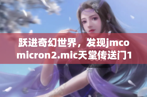 跃进奇幻世界，发现jmcomicron2.mic天堂传送门1.5.9魅力