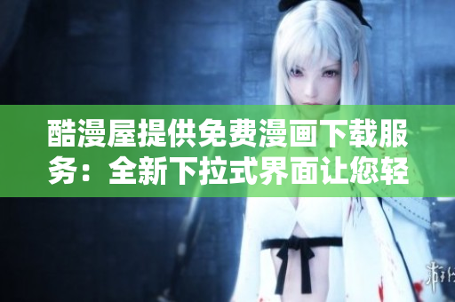 酷漫屋提供免费漫画下载服务：全新下拉式界面让您轻松畅享漫画乐趣