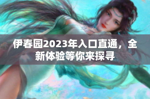 伊春园2023年入口直通，全新体验等你来探寻