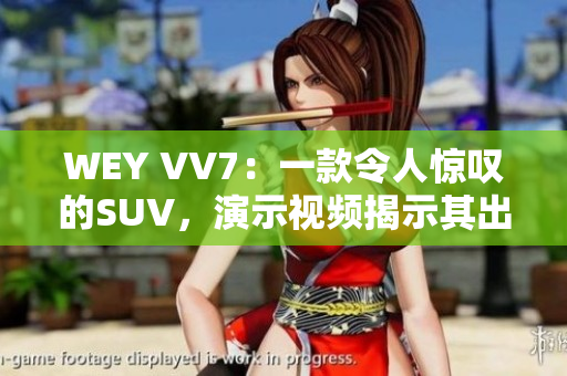 WEY VV7：一款令人惊叹的SUV，演示视频揭示其出色表现