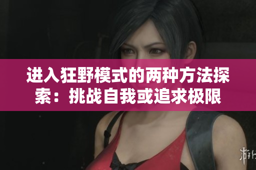 进入狂野模式的两种方法探索：挑战自我或追求极限