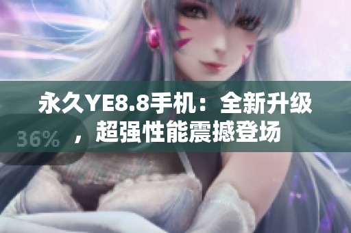 永久YE8.8手机：全新升级，超强性能震撼登场