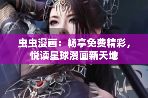 虫虫漫画：畅享免费精彩，悦读星球漫画新天地
