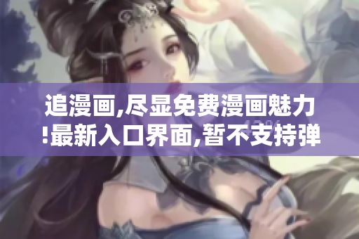 追漫画,尽显免费漫画魅力!最新入口界面,暂不支持弹窗提示