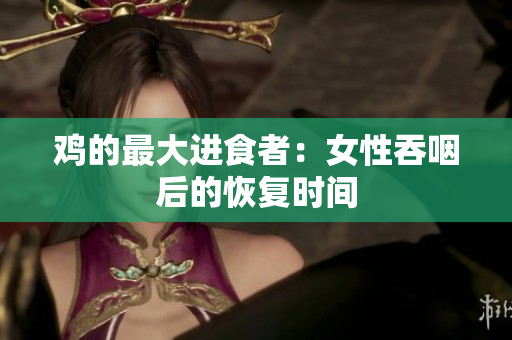 鸡的最大进食者：女性吞咽后的恢复时间