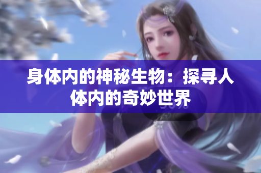 身体内的神秘生物：探寻人体内的奇妙世界