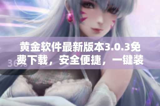 黄金软件最新版本3.0.3免费下载，安全便捷，一键装载