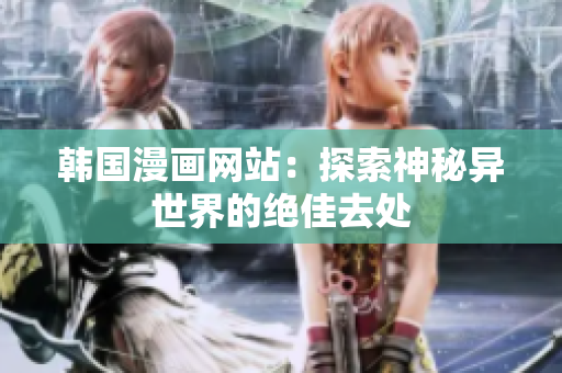 韩国漫画网站：探索神秘异世界的绝佳去处