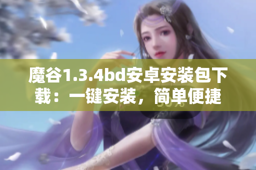 魔谷1.3.4bd安卓安装包下载：一键安装，简单便捷