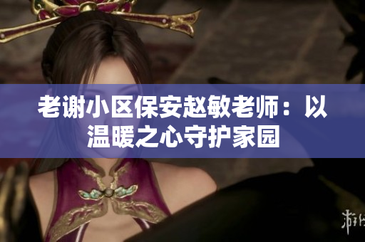 老谢小区保安赵敏老师：以温暖之心守护家园