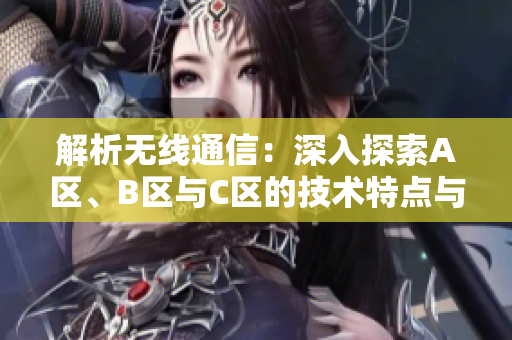 解析无线通信：深入探索A区、B区与C区的技术特点与应用差异