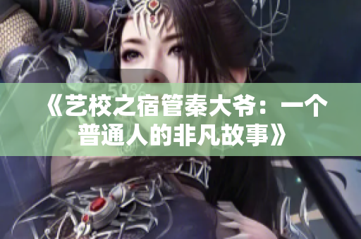 《艺校之宿管秦大爷：一个普通人的非凡故事》