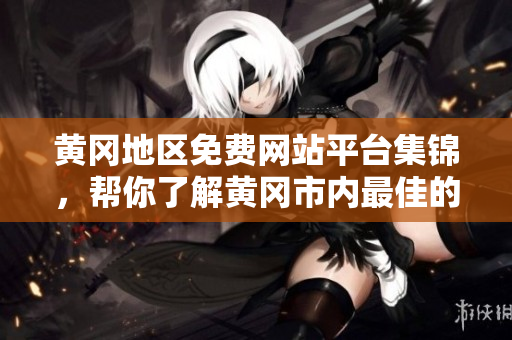 黄冈地区免费网站平台集锦，帮你了解黄冈市内最佳的免费网站资源