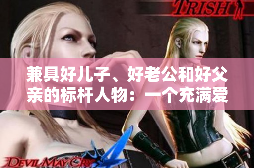 兼具好儿子、好老公和好父亲的标杆人物：一个充满爱心和责任感的家庭支柱