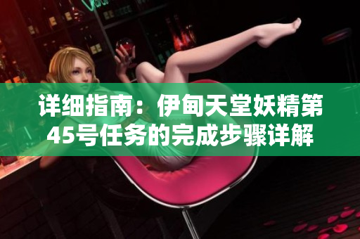 详细指南：伊甸天堂妖精第45号任务的完成步骤详解