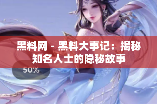 黑料网 - 黑料大事记：揭秘知名人士的隐秘故事