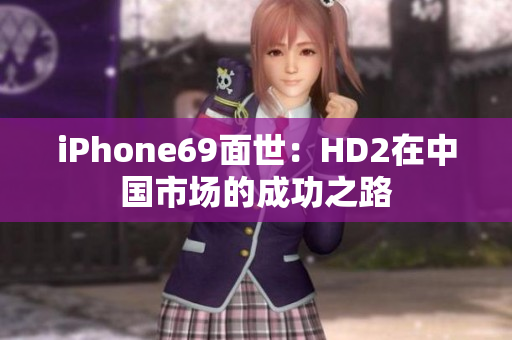 iPhone69面世：HD2在中国市场的成功之路