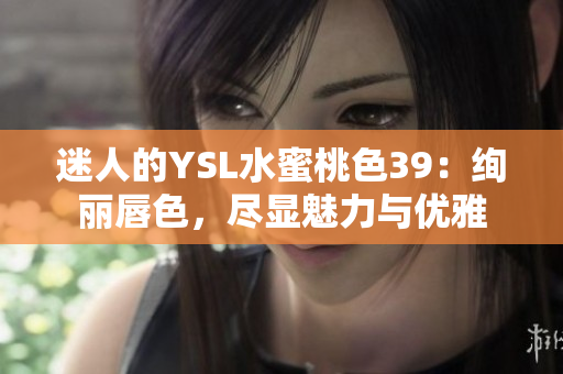 迷人的YSL水蜜桃色39：绚丽唇色，尽显魅力与优雅
