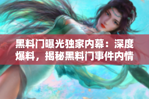黑料门曝光独家内幕：深度爆料，揭秘黑料门事件内情
