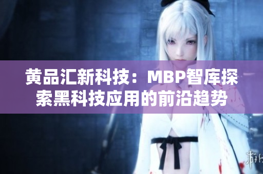 黄品汇新科技：MBP智库探索黑科技应用的前沿趋势