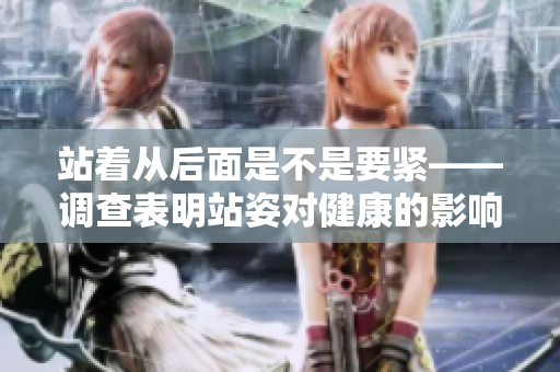 站着从后面是不是要紧——调查表明站姿对健康的影响更大