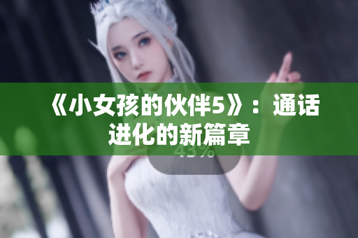 《小女孩的伙伴5》：通话进化的新篇章