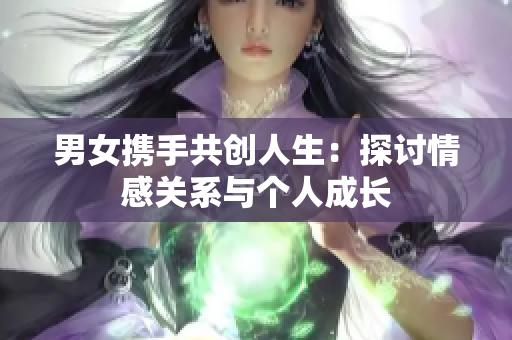 男女携手共创人生：探讨情感关系与个人成长