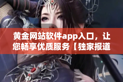 黄金网站软件app入口，让您畅享优质服务【独家报道】