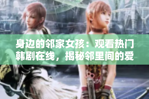 身边的邻家女孩：观看热门韩剧在线，揭秘邻里间的爱恨情仇！