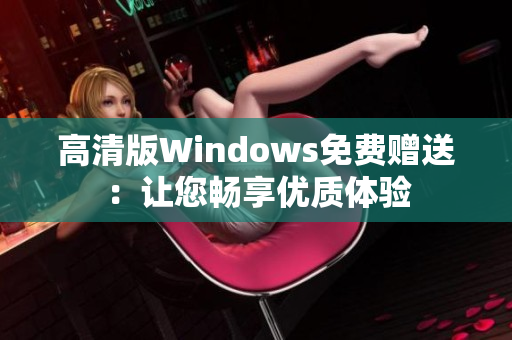 高清版Windows免费赠送：让您畅享优质体验