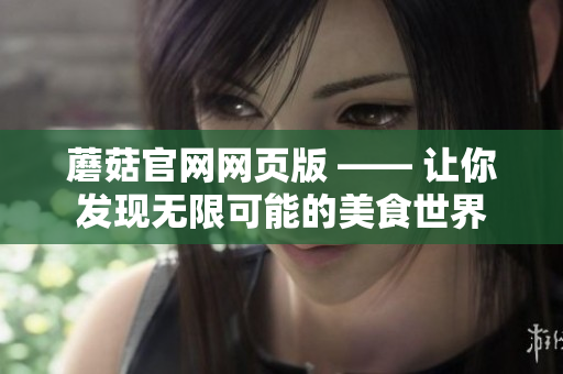 蘑菇官网网页版 —— 让你发现无限可能的美食世界