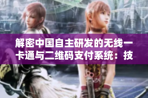 解密中国自主研发的无线一卡通与二维码支付系统：技术揭秘与应用前景分析