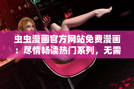 虫虫漫画官方网站免费漫画：尽情畅读热门系列，无需费用！