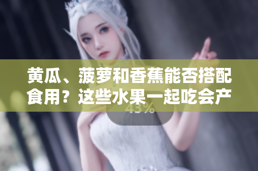 黄瓜、菠萝和香蕉能否搭配食用？这些水果一起吃会产生什么效果？
