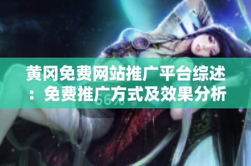 黄冈免费网站推广平台综述：免费推广方式及效果分析