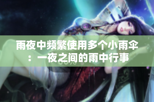 雨夜中频繁使用多个小雨伞：一夜之间的雨中行事