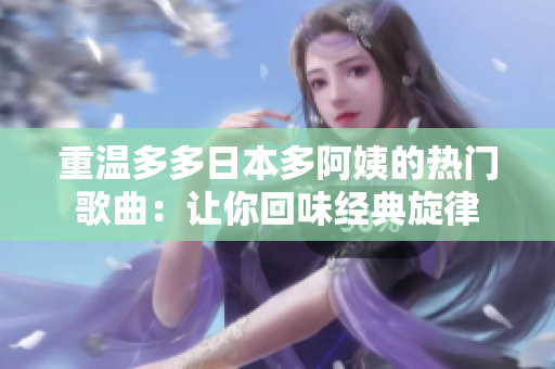 重温多多日本多阿姨的热门歌曲：让你回味经典旋律